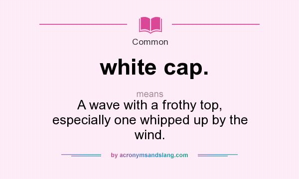 What does white cap. mean? It stands for A wave with a frothy top, especially one whipped up by the wind.