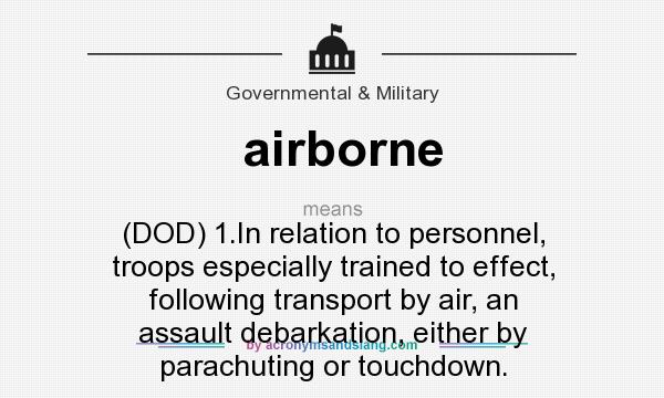 What does airborne mean? It stands for (DOD) 1.In relation to personnel, troops especially trained to effect, following transport by air, an assault debarkation, either by parachuting or touchdown.