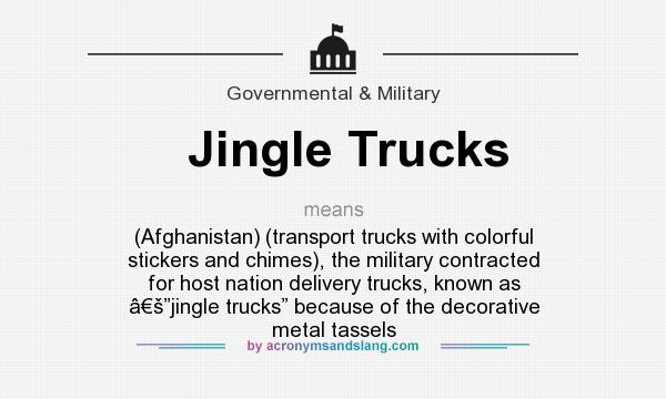 What does Jingle Trucks mean? It stands for (Afghanistan) (transport trucks with colorful stickers and chimes), the military contracted for host nation delivery trucks, known as â€š”jingle trucks” because of the decorative metal tassels