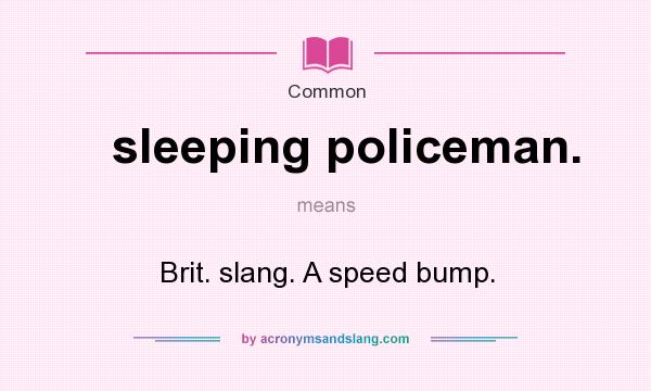 What does sleeping policeman. mean? It stands for Brit. slang. A speed bump.