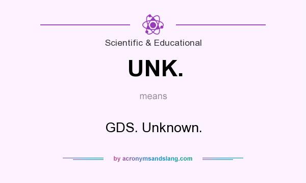 What does UNK. mean? It stands for GDS. Unknown.