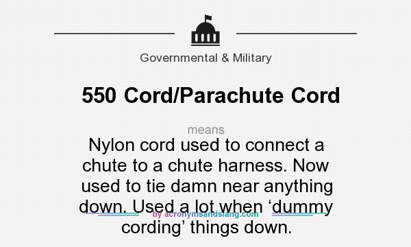 What does 550 Cord/Parachute Cord mean? It stands for Nylon cord used to connect a chute to a chute harness. Now used to tie damn near anything down. Used a lot when ‘dummy cording’ things down.