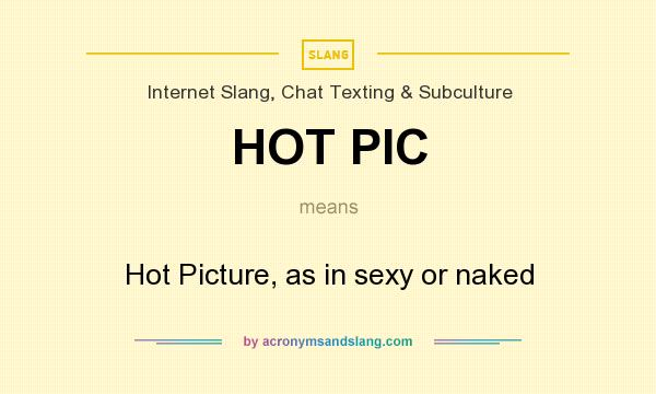 What does HOT PIC mean? It stands for Hot Picture, as in sexy or naked