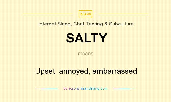 What does SALTY mean? It stands for Upset, annoyed, embarrassed