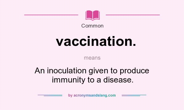 What does vaccination. mean? It stands for An inoculation given to produce immunity to a disease.