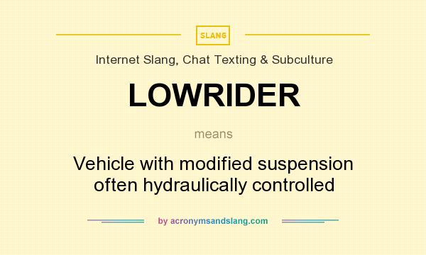 What does LOWRIDER mean? It stands for Vehicle with modified suspension often hydraulically controlled