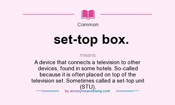 What does set-top box. mean? It stands for A device that connects a television to other devices, found in some hotels. So-called because it is often placed on top of the television set. Sometimes called a set-top unit (STU).