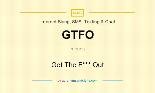 What does GTFO mean? It stands for Get The F*** Out