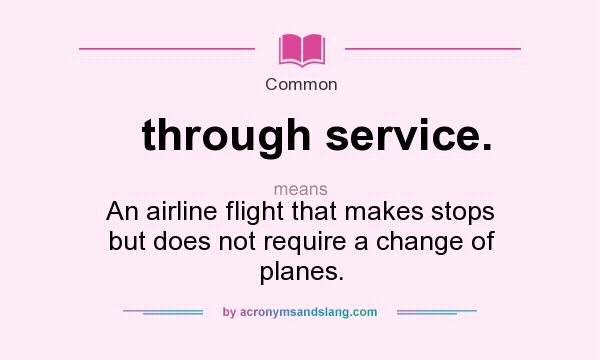 What does through service. mean? It stands for An airline flight that makes stops but does not require a change of planes.