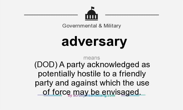 What does adversary mean? It stands for (DOD) A party acknowledged as potentially hostile to a friendly party and against which the use of force may be envisaged.