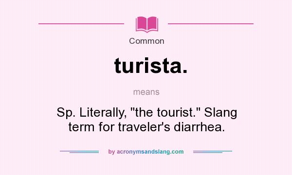 What does turista. mean? It stands for Sp. Literally, the tourist. Slang term for traveler`s diarrhea.