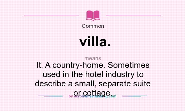 What does villa. mean? It stands for It. A country-home. Sometimes used in the hotel industry to describe a small, separate suite or cottage.