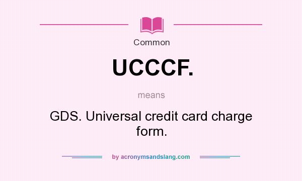 What does UCCCF. mean? It stands for GDS. Universal credit card charge form.