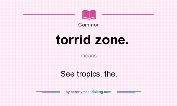 What does torrid zone. mean? It stands for See tropics, the.
