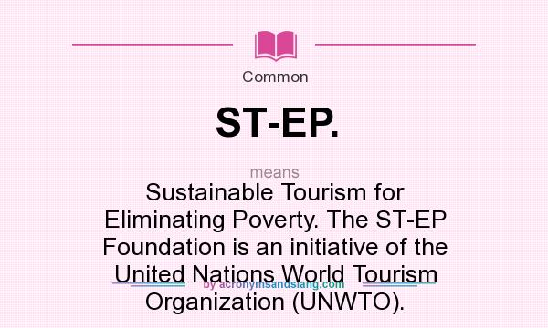 What does ST-EP. mean? It stands for Sustainable Tourism for Eliminating Poverty. The ST-EP Foundation is an initiative of the United Nations World Tourism Organization (UNWTO).