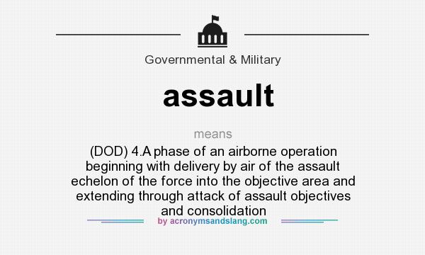 What does assault mean? It stands for (DOD) 4.A phase of an airborne operation beginning with delivery by air of the assault echelon of the force into the objective area and extending through attack of assault objectives and consolidation
