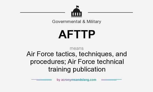 What does AFTTP mean? It stands for Air Force tactics, techniques, and procedures; Air Force technical training publication