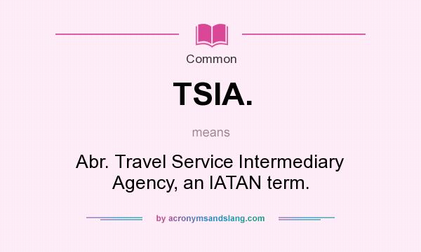 What does TSIA. mean? It stands for Abr. Travel Service Intermediary Agency, an IATAN term.