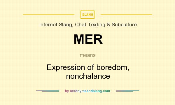 What does MER mean? It stands for Expression of boredom, nonchalance