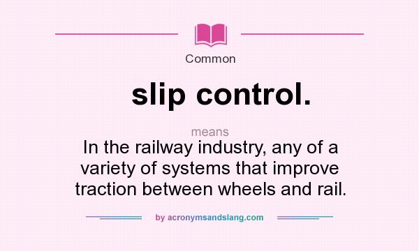 What does slip control. mean? It stands for In the railway industry, any of a variety of systems that improve traction between wheels and rail.