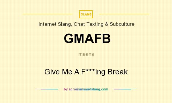 What does GMAFB mean? It stands for Give Me A F***ing Break