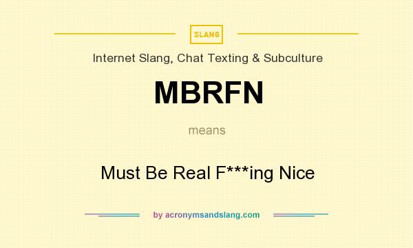 What does MBRFN mean? It stands for Must Be Real F***ing Nice
