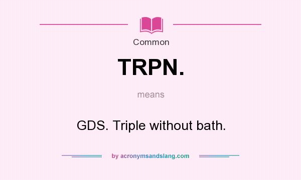 What does TRPN. mean? It stands for GDS. Triple without bath.