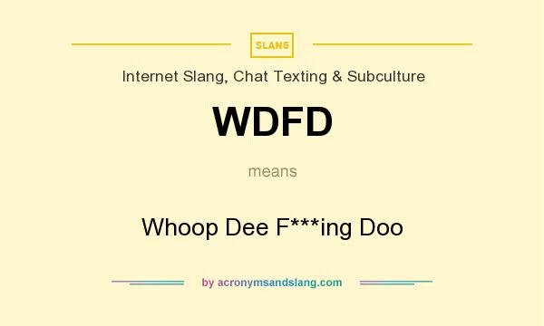 What does WDFD mean? It stands for Whoop Dee F***ing Doo