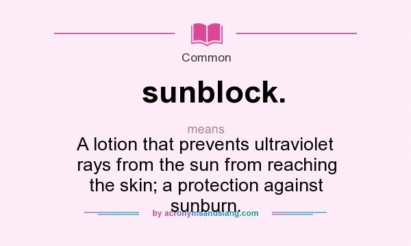 What does sunblock. mean? It stands for A lotion that prevents ultraviolet rays from the sun from reaching the skin; a protection against sunburn.