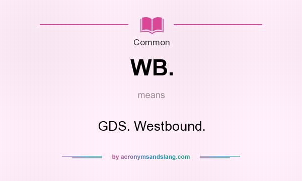 What does WB. mean? It stands for GDS. Westbound.