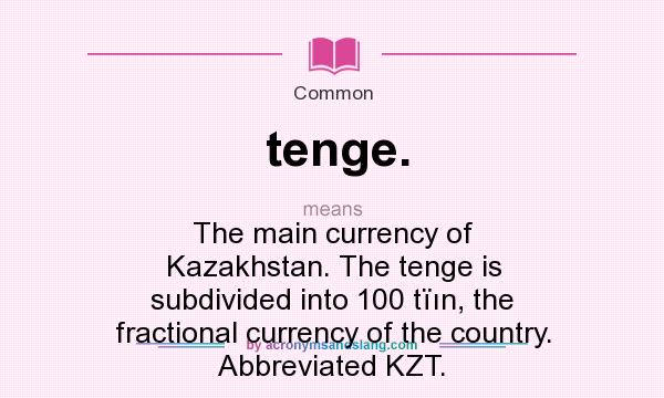 What does tenge. mean? It stands for The main currency of Kazakhstan. The tenge is subdivided into 100 tïın, the fractional currency of the country. Abbreviated KZT.