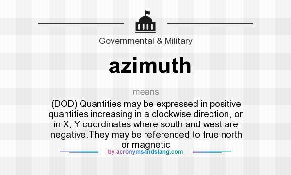 What does azimuth mean? It stands for (DOD) Quantities may be expressed in positive quantities increasing in a clockwise direction, or in X, Y coordinates where south and west are negative.They may be referenced to true north or magnetic
