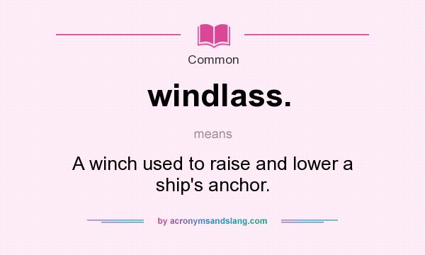 What does windlass. mean? It stands for A winch used to raise and lower a ship`s anchor.