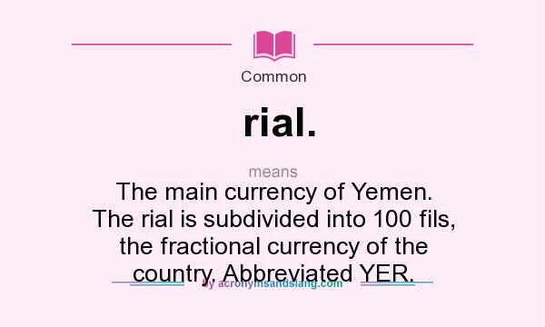 What does rial. mean? It stands for The main currency of Yemen. The rial is subdivided into 100 fils, the fractional currency of the country. Abbreviated YER.
