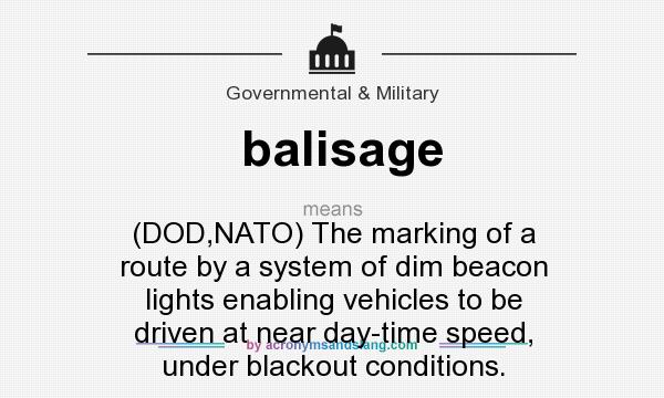What does balisage mean? It stands for (DOD,NATO) The marking of a route by a system of dim beacon lights enabling vehicles to be driven at near day-time speed, under blackout conditions.