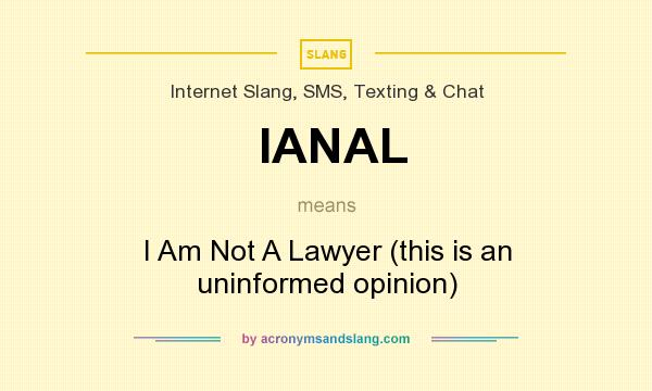 What does IANAL mean? It stands for I Am Not A Lawyer (this is an uninformed opinion)