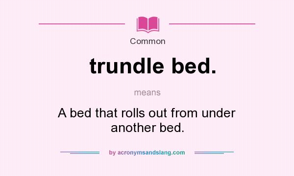 What does trundle bed. mean? It stands for A bed that rolls out from under another bed.
