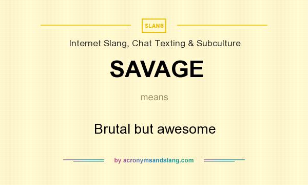 What does SAVAGE mean? It stands for Brutal but awesome