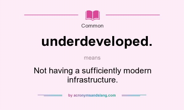 What does underdeveloped. mean? It stands for Not having a sufficiently modern infrastructure.