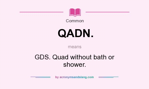 What does QADN. mean? It stands for GDS. Quad without bath or shower.
