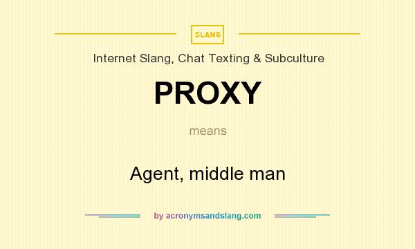 What does PROXY mean? It stands for Agent, middle man