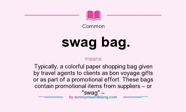 What does swag bag. mean? It stands for Typically, a colorful paper shopping bag given by travel agents to clients as bon voyage gifts or as part of a promotional effort. These bags contain promotional items from suppliers – or swag –