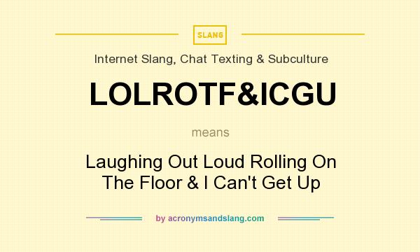 What does LOLROTF&ICGU mean? It stands for Laughing Out Loud Rolling On The Floor & I Can`t Get Up