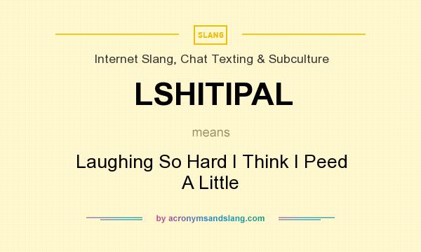 What does LSHITIPAL mean? It stands for Laughing So Hard I Think I Peed A Little
