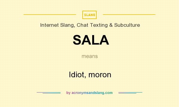 What does SALA mean? It stands for Idiot, moron
