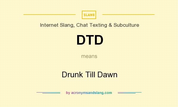 What does DTD mean? It stands for Drunk Till Dawn