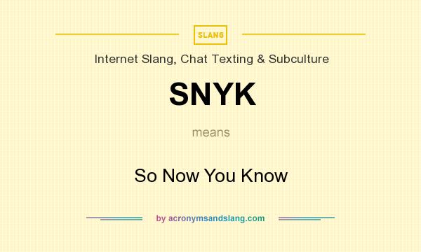 What does SNYK mean? It stands for So Now You Know
