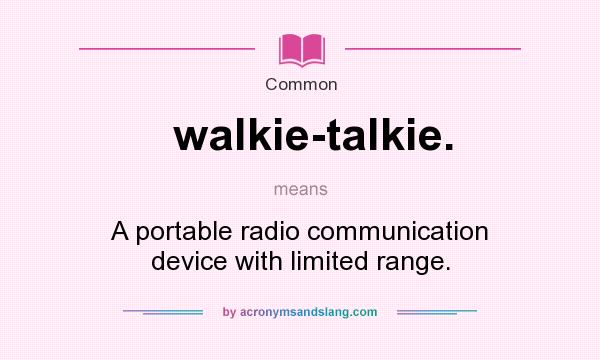 What does walkie-talkie. mean? It stands for A portable radio communication device with limited range.