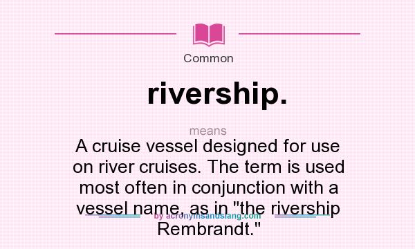What does rivership. mean? It stands for A cruise vessel designed for use on river cruises. The term is used most often in conjunction with a vessel name, as in 