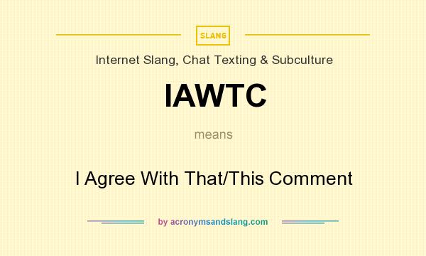 What does IAWTC mean? It stands for I Agree With That/This Comment